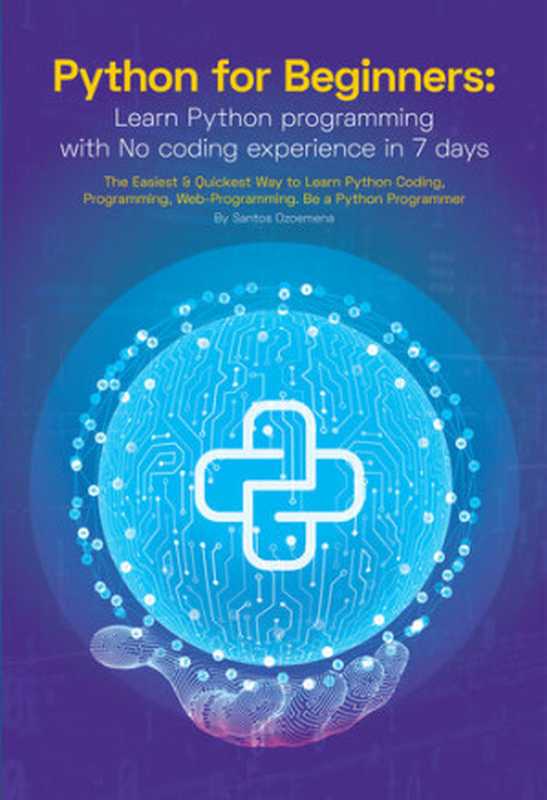 Python for Beginners： Learn Python Programming With No Coding Experience in 7 Days： The Easiest & Quickest Way to Learn Python Coding， Programming， Web-Programming. Be a Python Programmer（Santos Ozoemena）（Independently Published 2021）