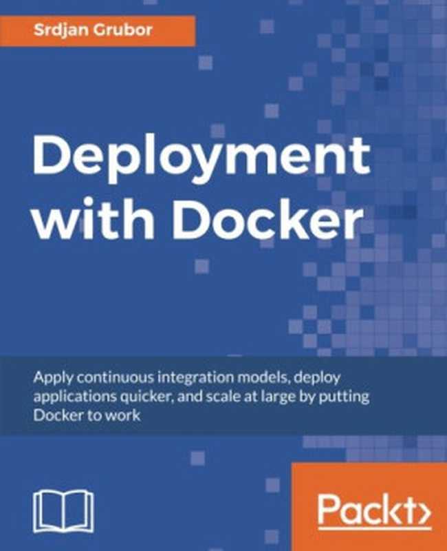 Deployment with Docker： Apply continuous integration models， deploy applications quicker， and scale at large by putting Docker to work（Srdjan Grubor）（Packt Publishing - ebooks Account 2017）