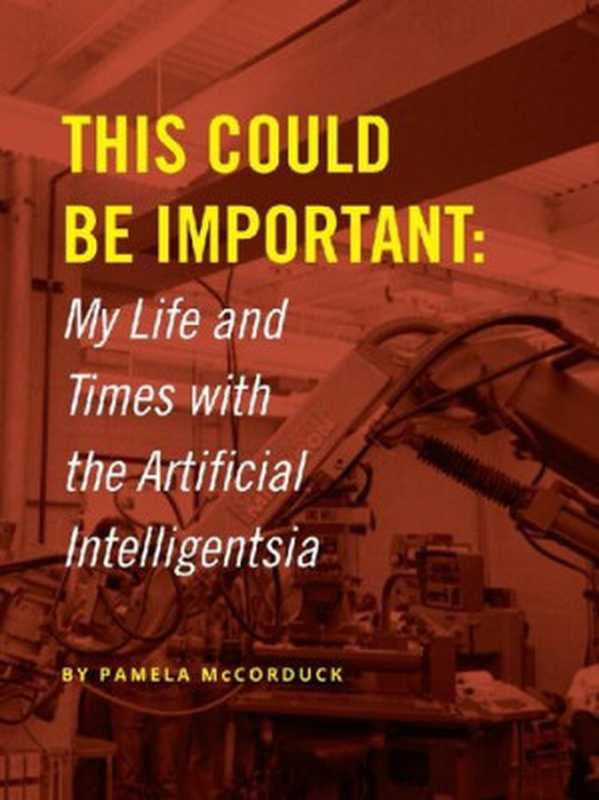 This Could Be Important： My Life and Times with the Artificial Intelligentsia（Pamela McCorduck）（Lulu.com 2019）