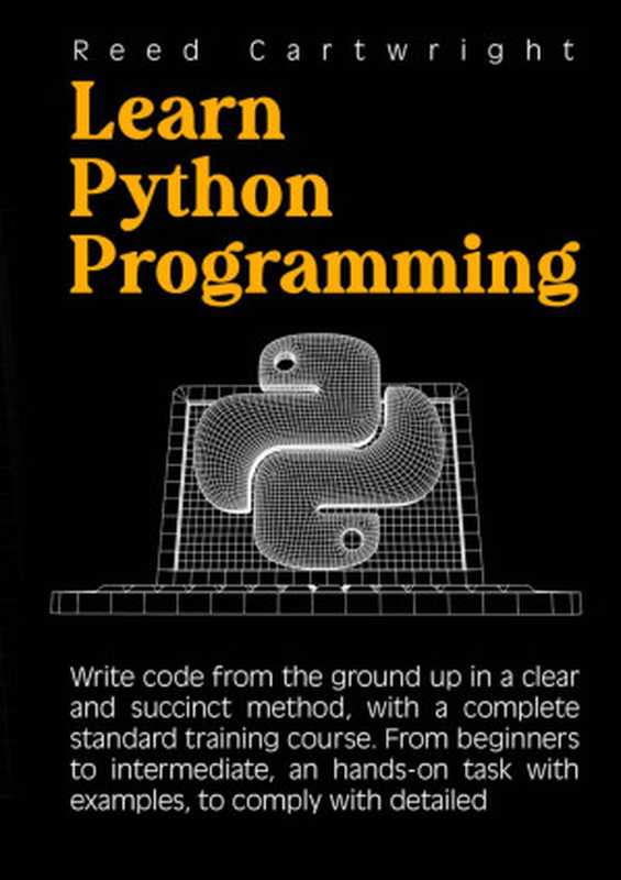 Learn Python Programming： Write Code From The Ground Up In A Clear And Succinct Method， With A Complete Standard Training Course（Reed Cartwright）（UNKNOWN 2022）