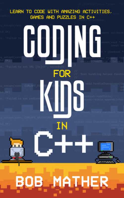 Coding for Kids in C++： Learn to Code with Amazing Activities， Games and Puzzles in C++（Bob Mather）（2021）