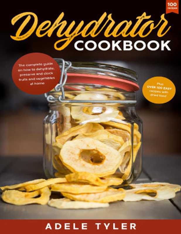 Dehydrator Cookbook： The Complete Guide on How to Dehydrate， Preserve and Stock Fruits and Vegetables at Home plus over 100 Easy Recipes with Dried Food（Tyler， Adele [Tyler， Adele]）（2020）