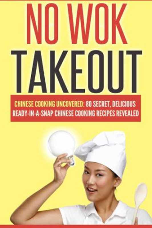 Chinese Cooking Uncovered; 80 Secret， Delicious Ready-In-A-Snap Chinese Cooking Recipes Revealed (Cookbooks Of The Week： No Wok Takeout; 80)（Love， Victoria）（2014）