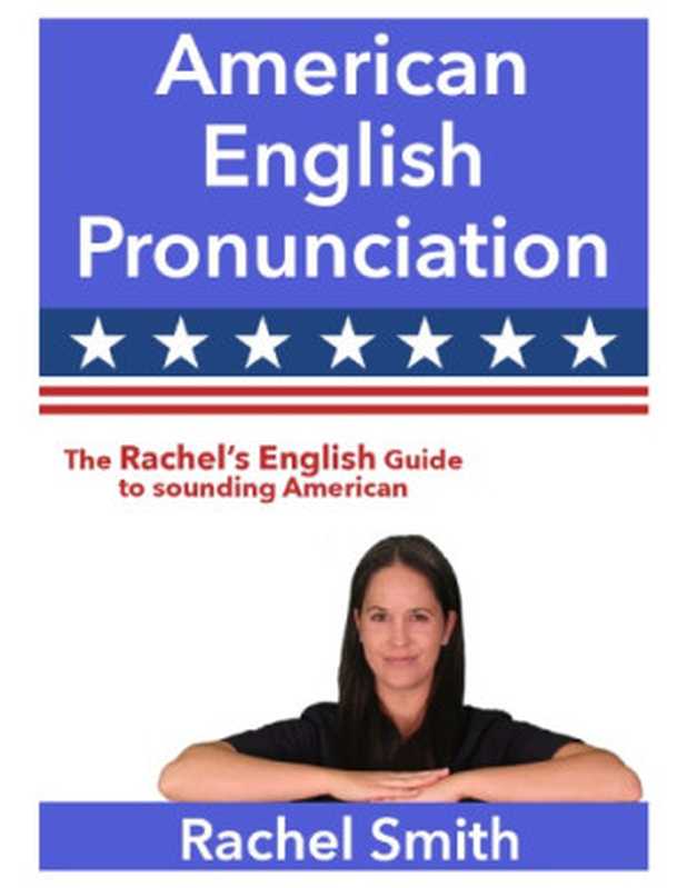 American English Pronunciation - The Rachel’s English Guide to sounding American（Rachel Smith）（Selfpub 2015）