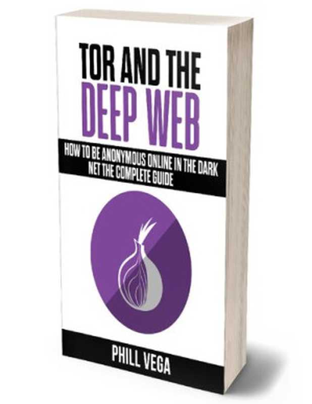 Tor And The Deep Web： How to Be Anonymous Online In The Dark Net The Complete Guide（Phill Vega）（Independently published 2020）