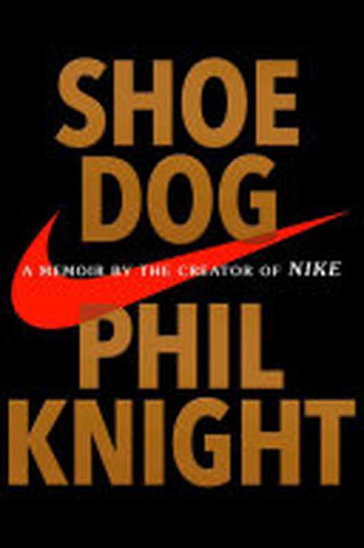 Shoe Dog  A Memoir by the Creator of Nike（Knight  Phil）（Scribner 2016）