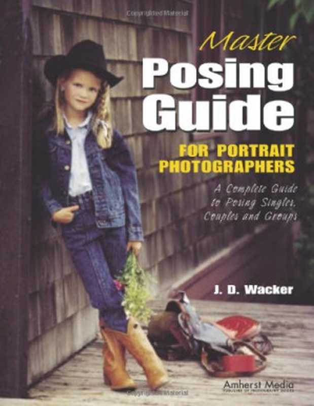 Master Posing Guide for Portrait Photographers： A Complete Guide to Posing Singles， Couples and Groups（J. D. Wacker）（Amherst Media， Inc. 2001）