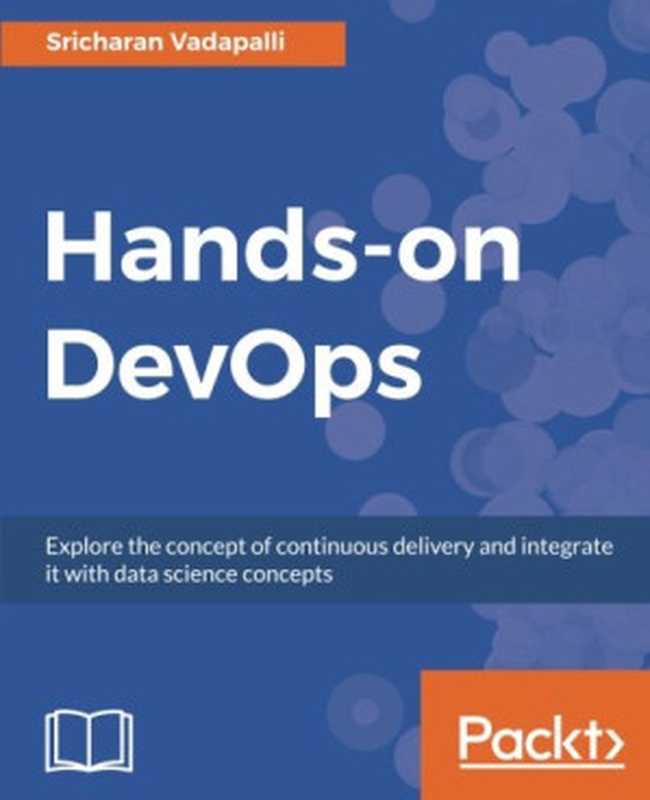 Hands-on DevOps： Explore the concept of continuous delivery and integrate it with data science concepts（Sricharan Vadapalli）（Packt Publishing 2017）