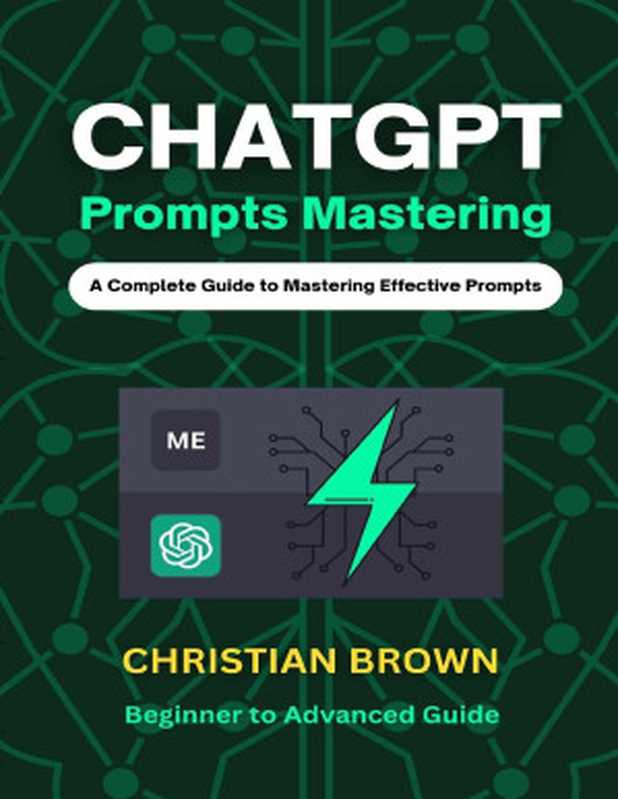 ChatGPT Prompts Mastering： A Guide to Crafting Clear and Effective Prompts - Beginners to Advanced Guide（Brown， Christian）（2022）