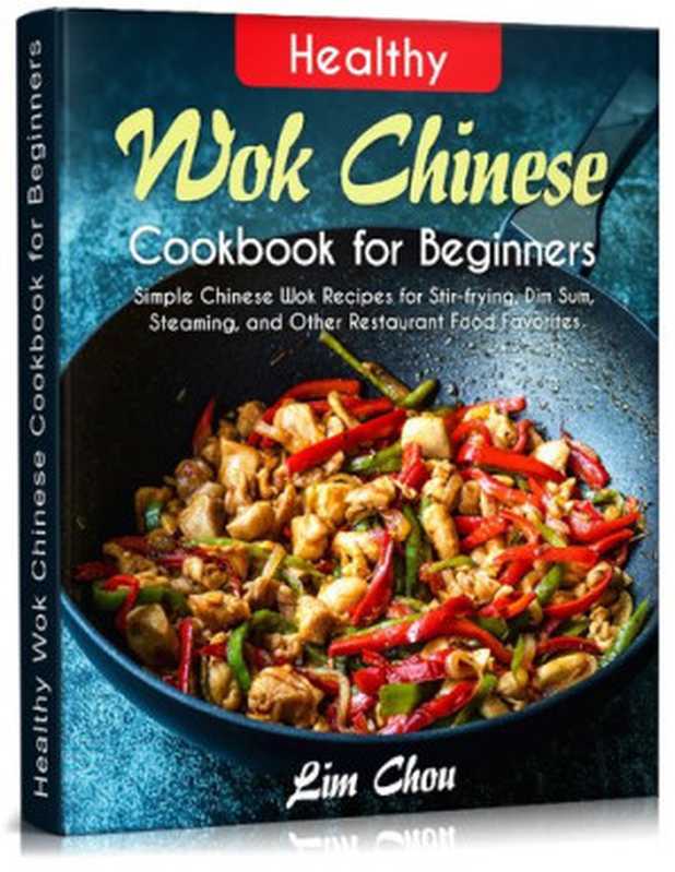 Healthy Wok Chinese Cookbook for Beginners： Simple Chinese Wok Recipes for Stir-frying， Dim Sum， Steaming， and Other Restaurant Food Favorites (asian， ... rice， Pork beef lamb)（Chou， Lim）（2021）