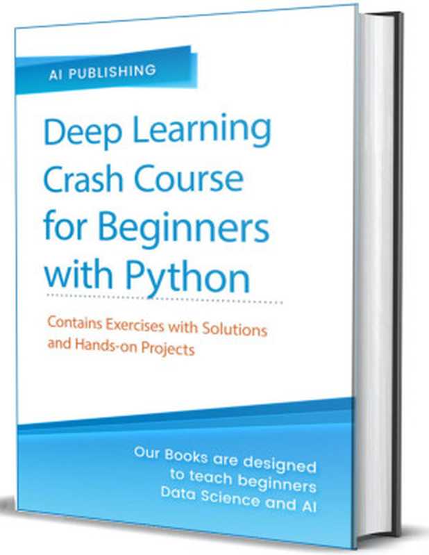 Deep Learning Crash Course for Beginners with Python： Theory and Applications step-by-step using TensorFlow 2.0-Contains a lot of Exercises and Hands-on projects（Publishing， AI）（AI Publishing LLC 2020）