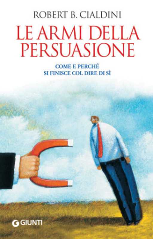 Le armi della persuasione. Come e perché si finisce col dire di sì（Robert B. Cialdini）（Giunti Editore 2013）