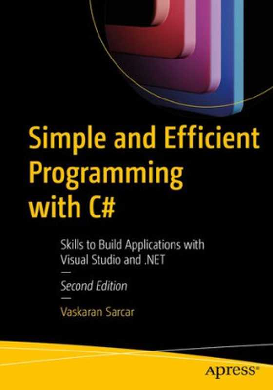 Simple and Efficient Programming with C# ： Skills to Build Applications with Visual Studio and .NET（Vaskaran Sarcar）（Apress 2023）