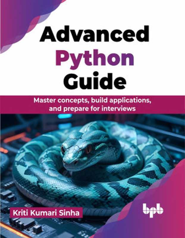 Advanced Python Guide： Master Concepts， Build Applications， and Prepare for Interviews（Kriti Kumari Sinha）（BPB Publications 2024）