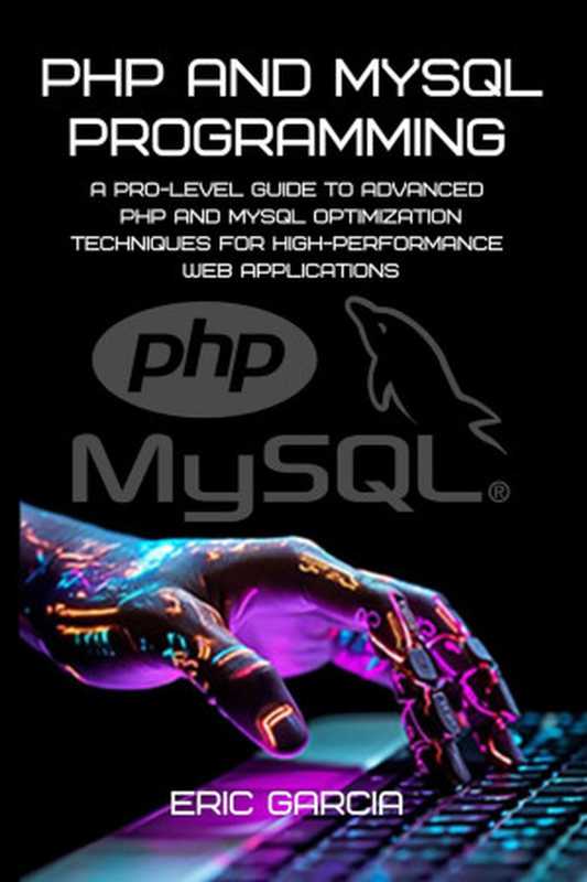 PHP and MySQL Programming： A Pro-Level Guide to Advanced PHP and MySQL Optimization Techniques（Eric Garcia ）（2024）