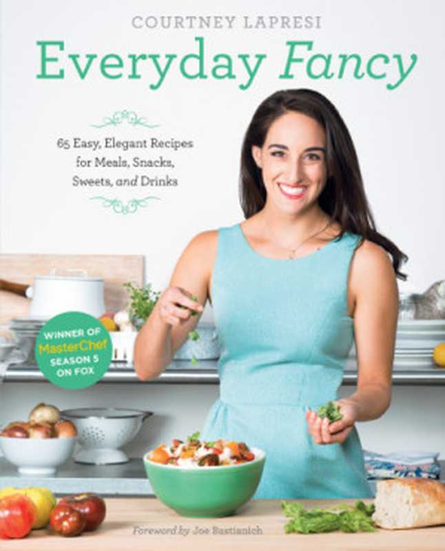 Everyday Fancy 65 Easy， Elegant Recipes for Meals， Snacks， Sweets， and Drinks from the Winner of MasterChef Season 5 on FOX（Courtney Lapresi）（Abrams;Stewart 2015）