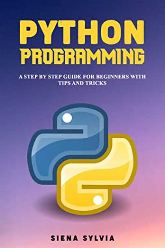 PYTHON PROGRAMMING： A Step by Step Guide for Beginners With Tips and Tricks（Siena Sylvia [Sylvia， Siena]）（#PrB.rating#0.0 2020）