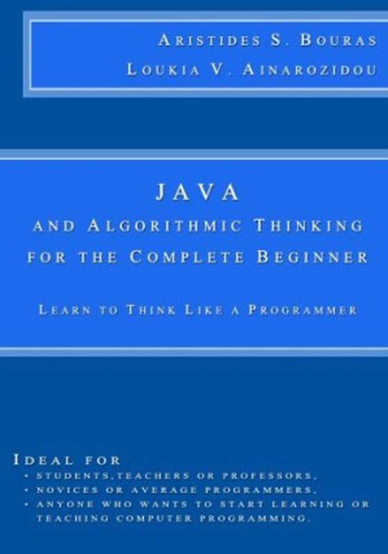 Java and Algorithmic Thinking for the Complete Beginner： Learn to Think Like a Programmer（Aristides S Bouras， Loukia V Ainarozidou）（CreateSpace 2015）