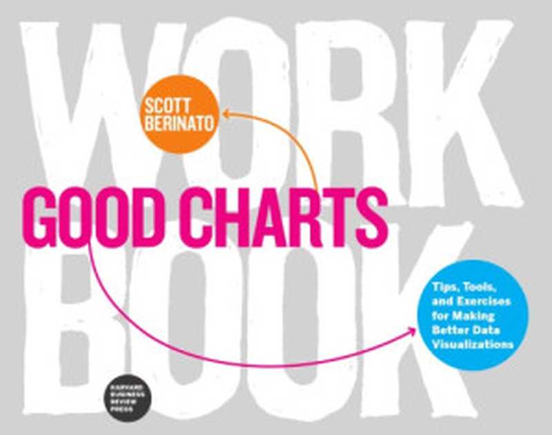 Good Charts Workbook - Tips， Tools， and Exercises for Making Better Data Visualizations（Scott Berinato）（Harvard Business School Press 2018）