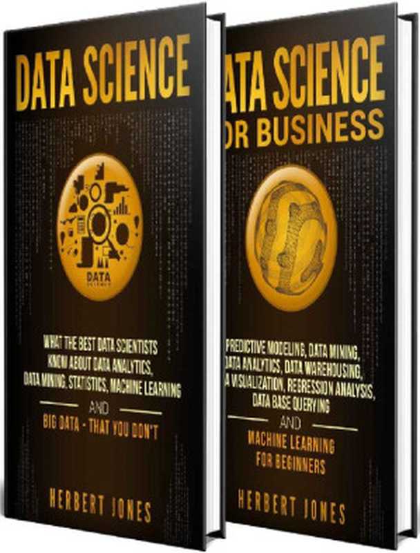 Data Science： The Ultimate Guide to Data Analytics， Data Mining， Data Warehousing， Data Visualization， Regression Analysis， Database Querying， Big Data for Business and Machine Learning for Beginners（Herbert Jones [Jones， Herbert]）（2018）