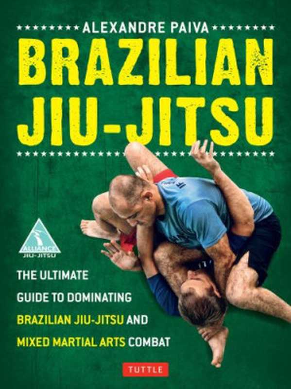 Brazilian Jiu-Jitsu： The Ultimate Guide to Dominating Brazilian Jiu-Jitsu and Mixed Martial Arts Combat（Alexandre Paiva）（Tuttle Publishing 2012）