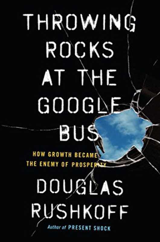 Throwing Rocks at the Google Bus： How Growth Became the Enemy of Prosperity（Douglas Rushkoff）（Portfolio 2016）