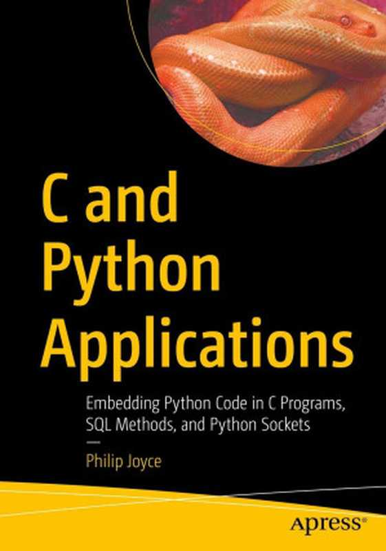 C and Python Applications： Embedding Python Code in C Programs， SQL Methods， and Python Sockets（Philip Joyce）（Apress 2023）