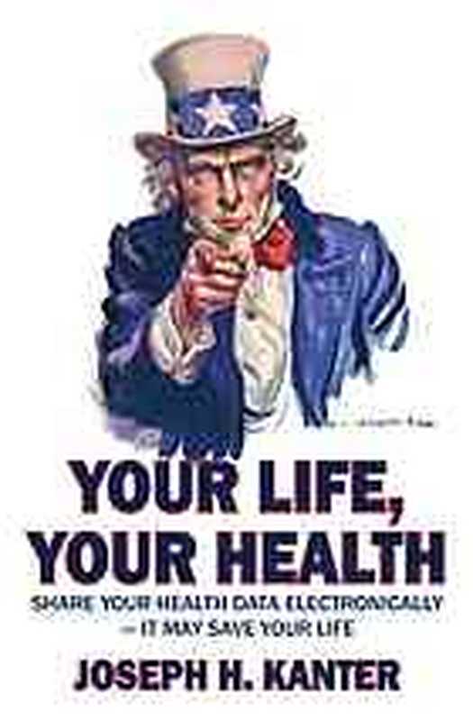 Your life， your health ： share your health data electronically-- it may save your life（Joseph H Kanter; Joseph H. Kanter Family Foundation）（Book Masters 2012）