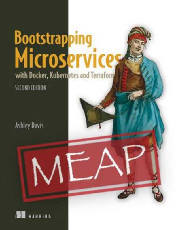 Bootstrapping Microservices with Docker， Kubernetes， and Terraform， Second Edition (MEAP V06)（Ashley Davis）（Manning Publications 2022）