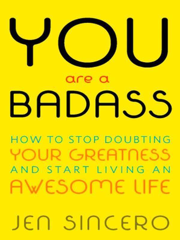 You Are a Badass  How to Stop Doubting Your Greatness and Start Living an Awesome Life（Jen Sincero）（Running Press 2013）