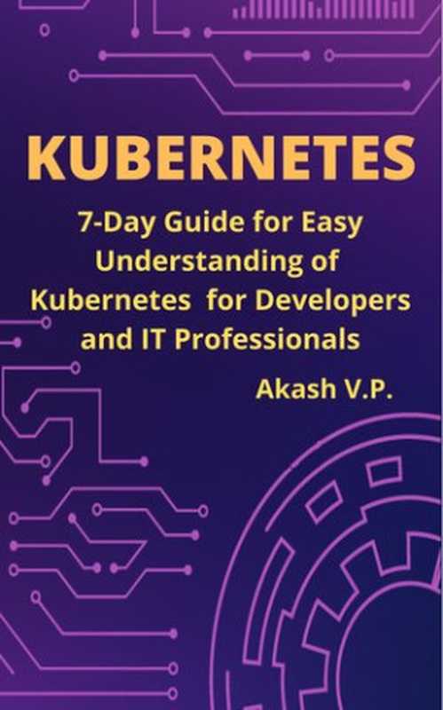 Kubernetes： 7-Day Guide for Easy Understanding of Kubernetes for Developers and IT Professionals（V P， Akash）（2021）