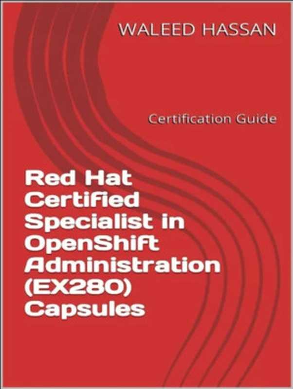 Red Hat Certified Specialist in OpenShift Administration (EX280) Capsules（Waleed Hassan）（2023）