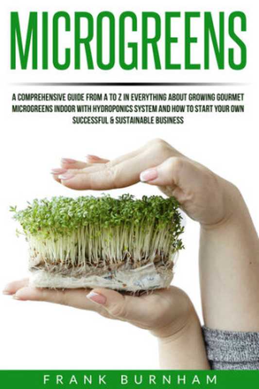 Microgreens： A Comprehensive Guide From A To Z In Everything About Growing Gourmet Microgreens Indoor With Hydroponics System And How To Start Your Own Successful & Sustainable Business.（Frank Burnham）（2020）