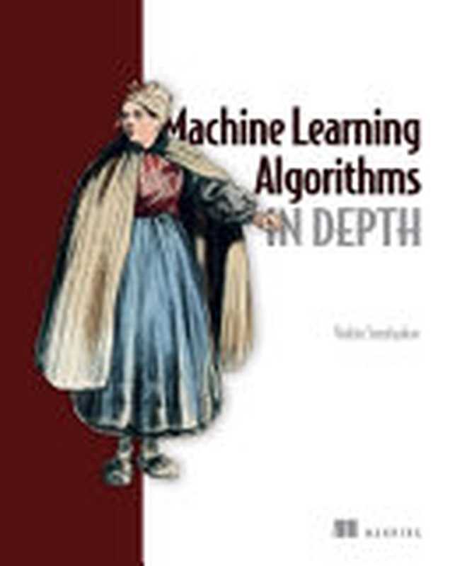 Machine Learning Algorithms in Depth (MEAP V09)（Vadim Smolyakov）（Manning Publications 2023）