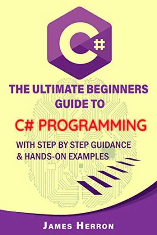 C#： The Ultimate Beginners Guide to C# Programming with Step by Step Guidance and Hands-On Examples（James Herron）（2020）