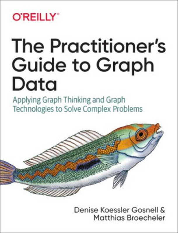 The Practitioner’s Guide To Graph Data： Applying Graph Thinking And Graph Technologies To Solve Complex Problems（Denise Koessler Gosnell， Matthias Broecheler）（O’Reilly Media 2020）