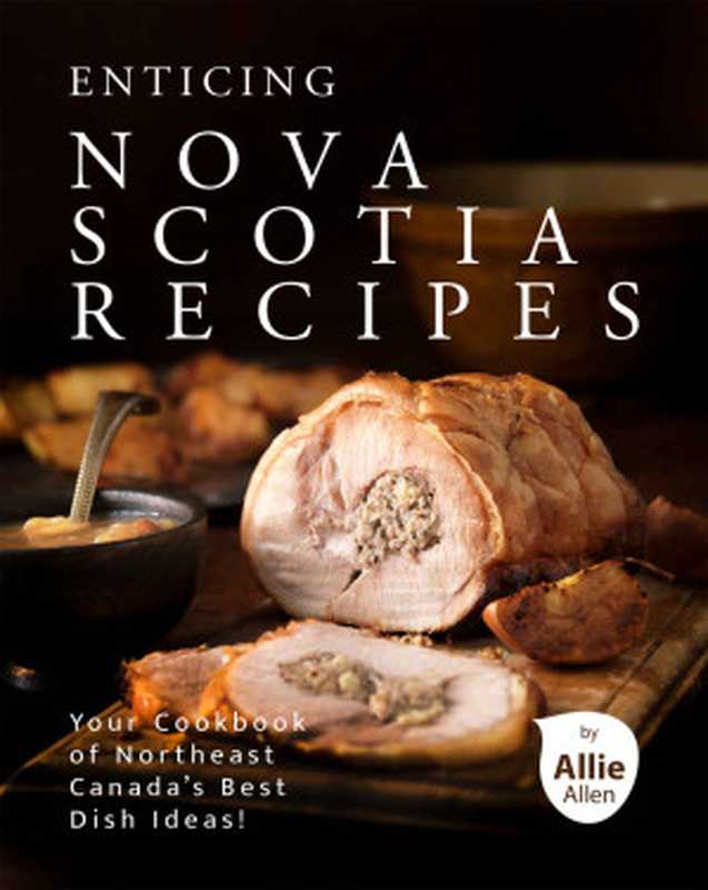 Enticing Nova Scotia Recipes： Your Cookbook of Northeast Canada