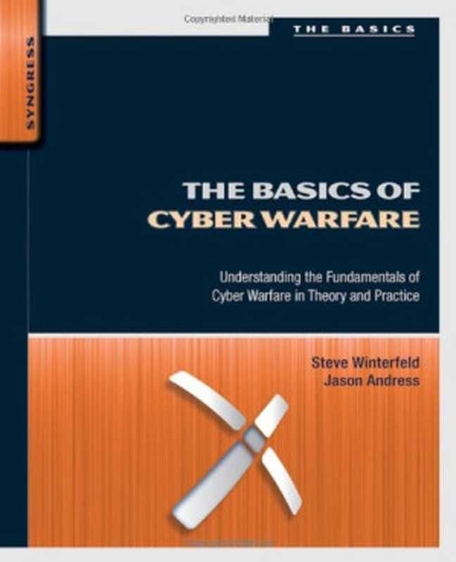 The Basics of Cyber Warfare： Understanding the Fundamentals of Cyber Warfare in Theory and Practice（Steve Winterfeld， Jason Andress）（Syngress 2012）