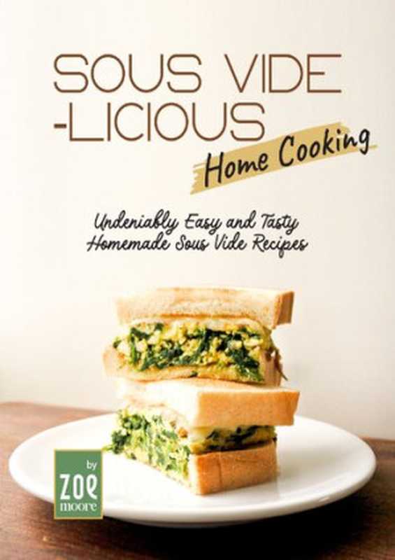 Sous Vide-licious Home Cooking： Undeniably Easy and Tasty Homemade Sous Vide Recipes（Moore， Zoe）（2022）