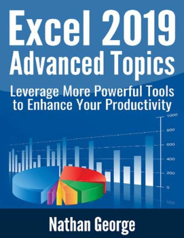 Excel 2019 Advanced Topics： Leverage More Powerful Tools to Enhance Your Productivity (Excel 2019 Mastery)（George， Nathan）（2020）