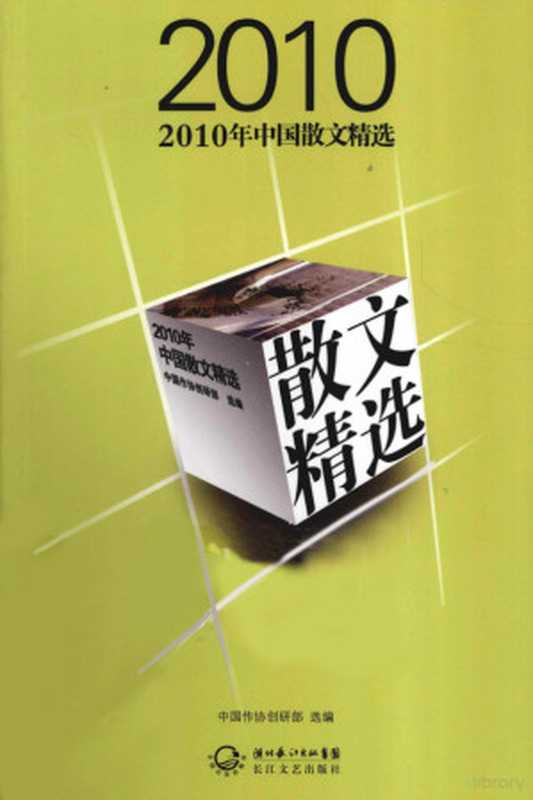 2010年中国散文精选（中国作协创研部选编， Zhongguo zuo xie chuang yan bu xuan bian， 中国作协创研部 选编， 中国作协创研部， 中国作协创研部选编， 全国作协）（武汉：长江文艺出版社 2011）