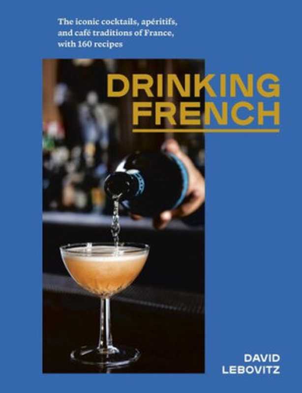 Drinking French： The Iconic Cocktails， Apéritifs， and Café Traditions of France， with 160 Recipes（David Lebovitz）（Penguin Random House LLC 2020）