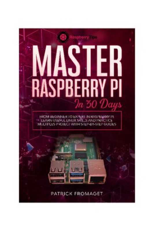 Master your Raspberry Pi in 30 days： A step-by-step guide for beginners on Raspberry Pi（Patrick Fromaget， Patrick FROMAGET）（2020）