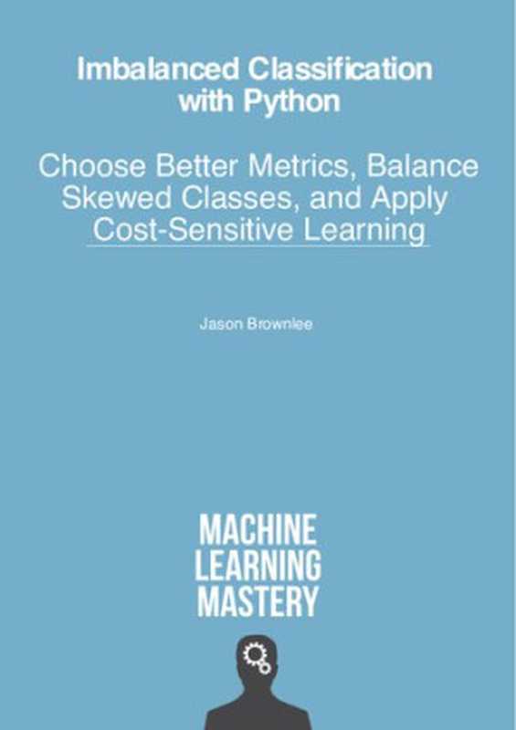 Imbalanced Classification with Python： Choose Better Metrics， Balance Skewed Classes， and Apply Cost-Sensitive Learning（Jason Brownlee）（Machine Learning Mastery 2021）