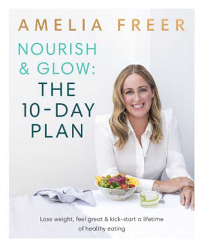 Nourish & Glow ： The 10-Day Plan. Lose Weight， Feel Great & Kick-Start a Lifetime of Healthy Eating（Amelia Freer）（Penguin Books Ltd;Michael Joseph 2017）