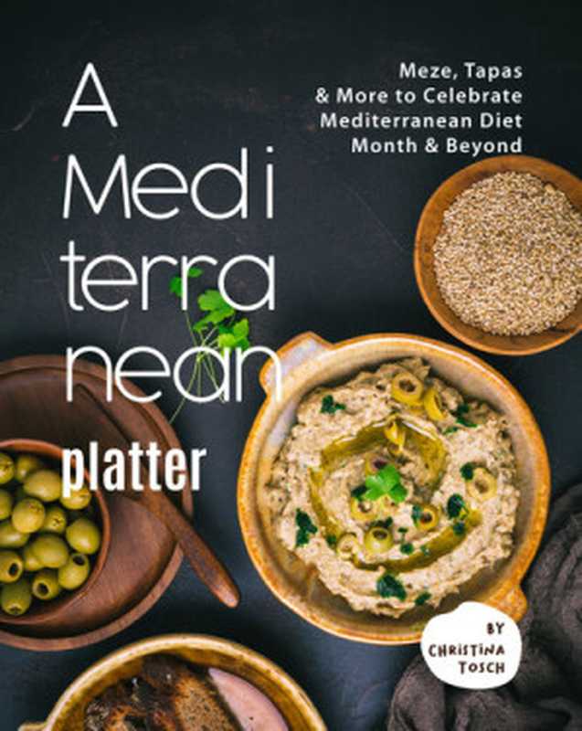 A Mediterranean Platter： Meze， Tapas & More to Celebrate Mediterranean Diet Month & Beyond（Christina Tosch）（Independently 2021）