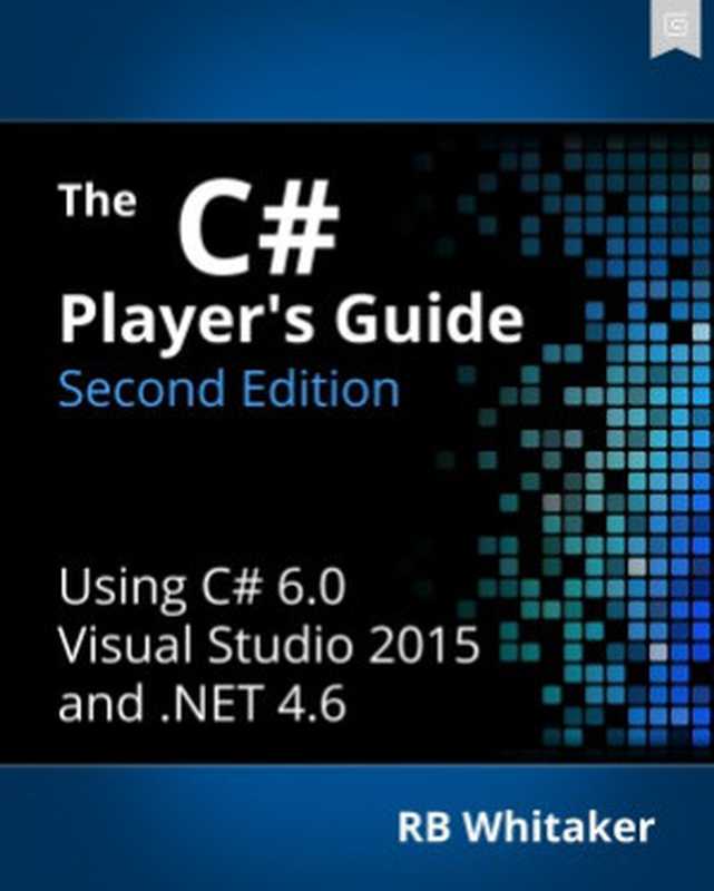 The C# Player’s Guide： Using C# 6.0 and Visual Studio 2015 and .NET 4.6（RB Whitaker）（Starbound Software 2015）