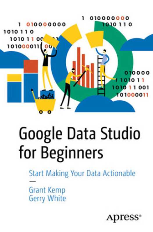 Google Data Studio for Beginners： Start Making Your Data Actionable（Grant Kemp; Gerry White）（Apress 2021）