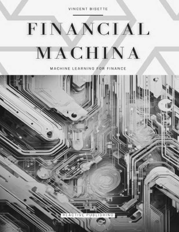 Financial Machina： Machine Learning For Finance： The Quintessential Compendium for Python Machine Learning For 2024 & Beyond（Sampson， Josh & Strauss， Johann & Bisette， Vincent & Van Der Post， Hayden）（Reactive Publishing 2024）