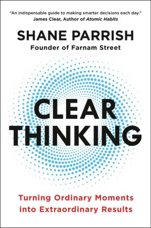 Clear Thinking  Turning Ordinary Moments into Extraordinary Results（Shane Parrish）（Penguin Publishing Group 2023）